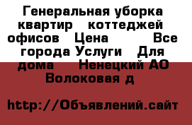 Генеральная уборка квартир , коттеджей, офисов › Цена ­ 600 - Все города Услуги » Для дома   . Ненецкий АО,Волоковая д.